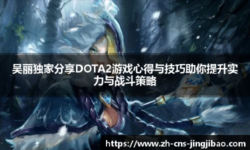 吴丽独家分享DOTA2游戏心得与技巧助你提升实力与战斗策略