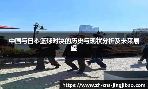 中国与日本篮球对决的历史与现状分析及未来展望